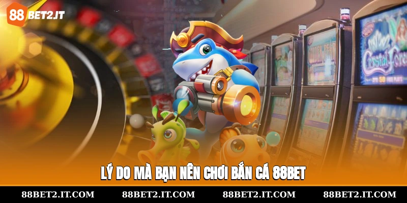 Lý do mà bạn nên chơi bắn cá 88bet