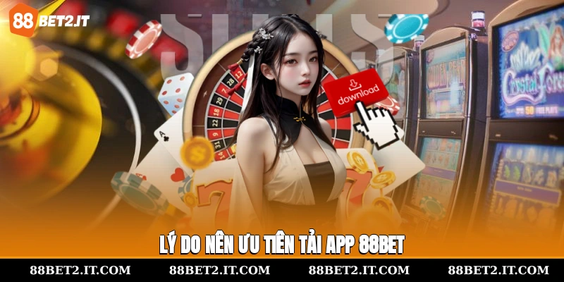 Lý do nên ưu tiên tải app 88Bet