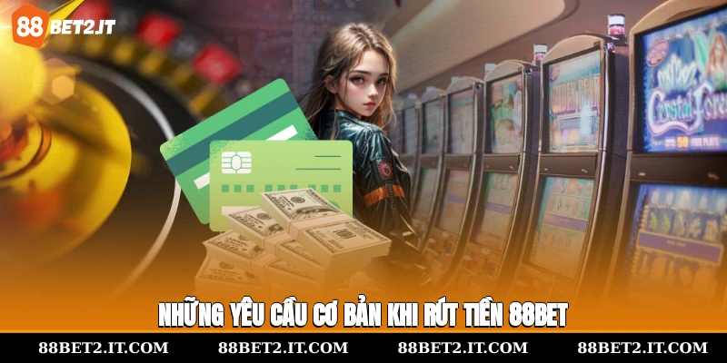 Những yêu cầu cơ bản khi rút tiền 88Bet